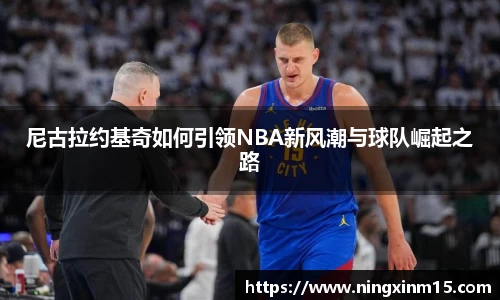 尼古拉约基奇如何引领NBA新风潮与球队崛起之路