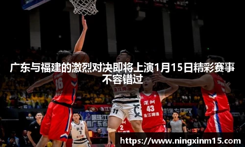 广东与福建的激烈对决即将上演1月15日精彩赛事不容错过