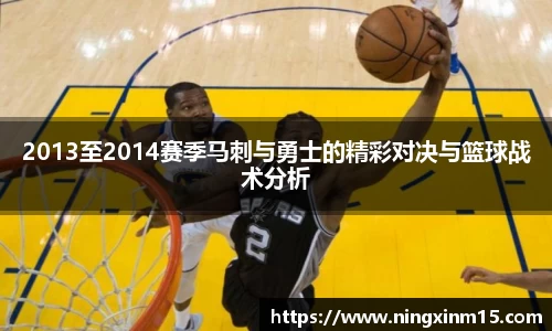 2013至2014赛季马刺与勇士的精彩对决与篮球战术分析